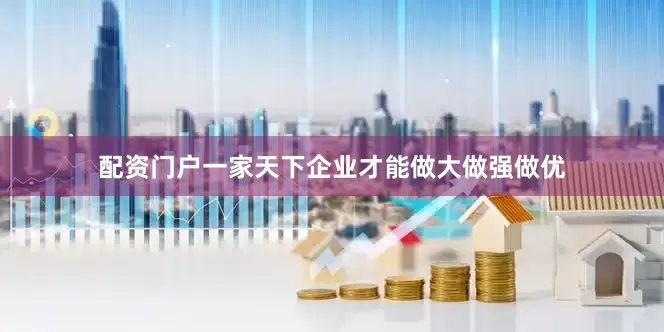 配资门户一家天下企业才能做大做强做优