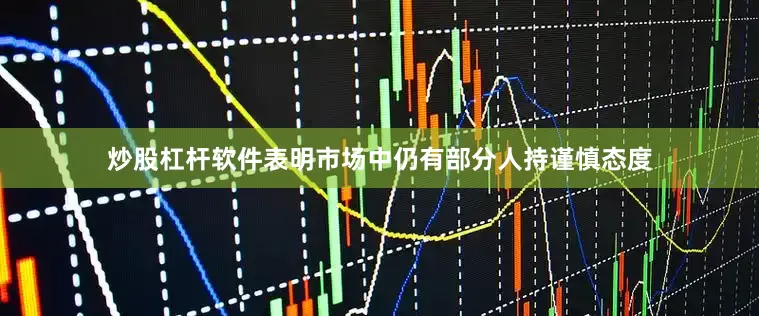 炒股杠杆软件表明市场中仍有部分人持谨慎态度