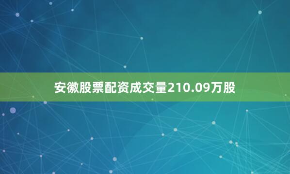 安徽股票配资成交量210.09万股
