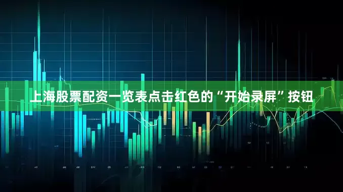 上海股票配资一览表点击红色的“开始录屏”按钮