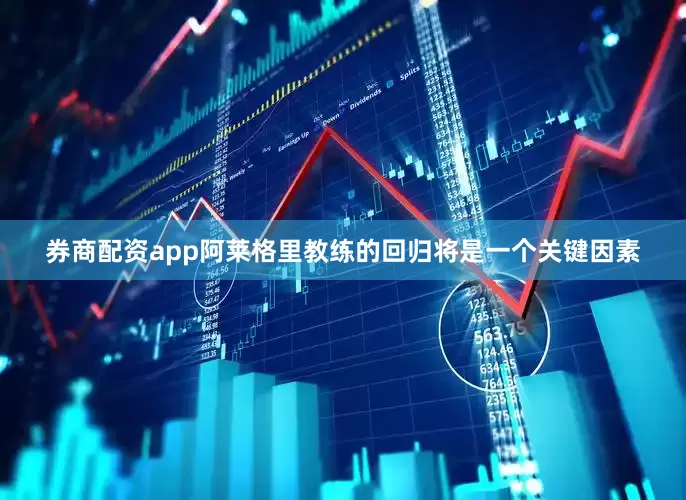 券商配资app阿莱格里教练的回归将是一个关键因素