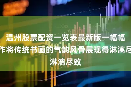 温州股票配资一览表最新版一幅幅佳作将传统书画的气韵风骨展现得淋漓尽致