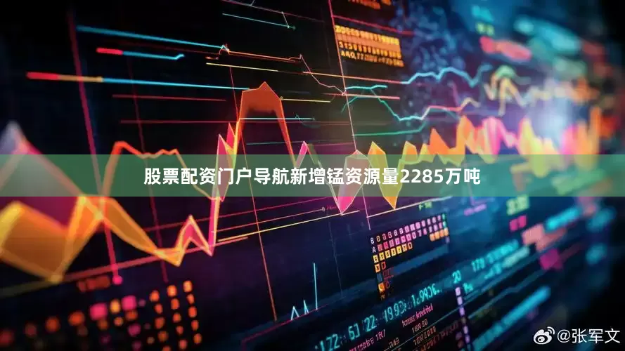 股票配资门户导航新增锰资源量2285万吨