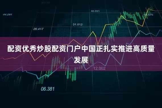 配资优秀炒股配资门户中国正扎实推进高质量发展