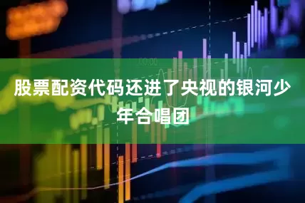 股票配资代码还进了央视的银河少年合唱团