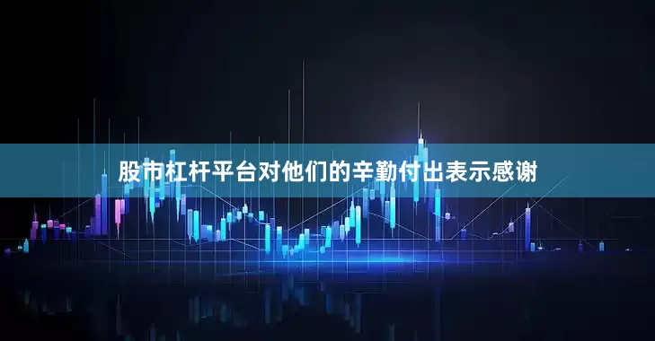 股市杠杆平台对他们的辛勤付出表示感谢