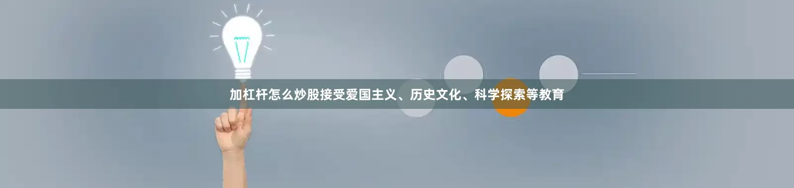 加杠杆怎么炒股接受爱国主义、历史文化、科学探索等教育