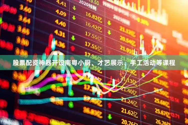 股票配资神器开设南粤小厨、才艺展示、手工活动等课程