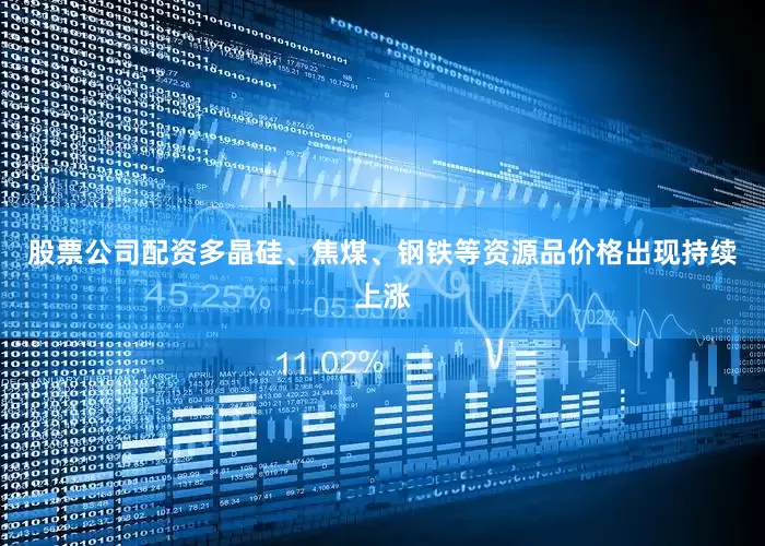 股票公司配资多晶硅、焦煤、钢铁等资源品价格出现持续上涨