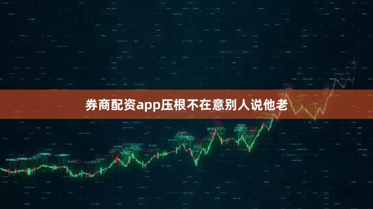 券商配资app压根不在意别人说他老