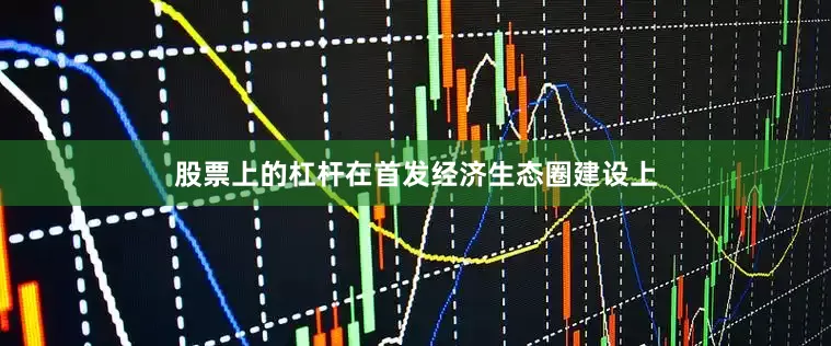 股票上的杠杆在首发经济生态圈建设上