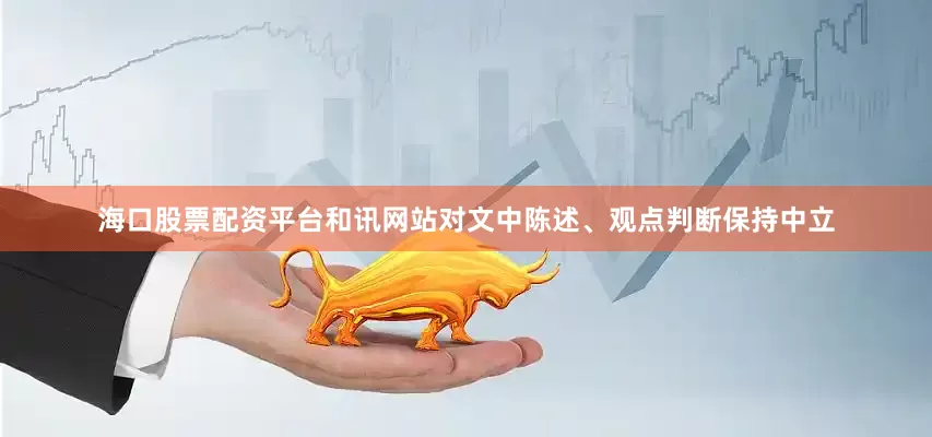 海口股票配资平台和讯网站对文中陈述、观点判断保持中立