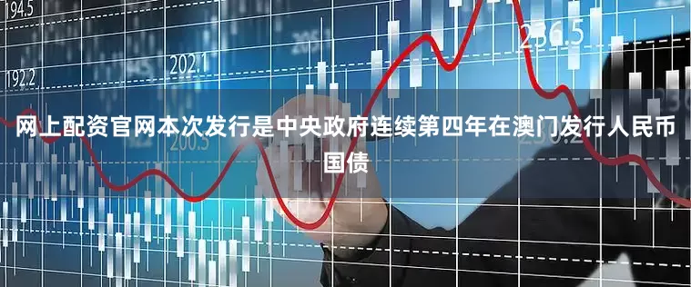 网上配资官网本次发行是中央政府连续第四年在澳门发行人民币国债