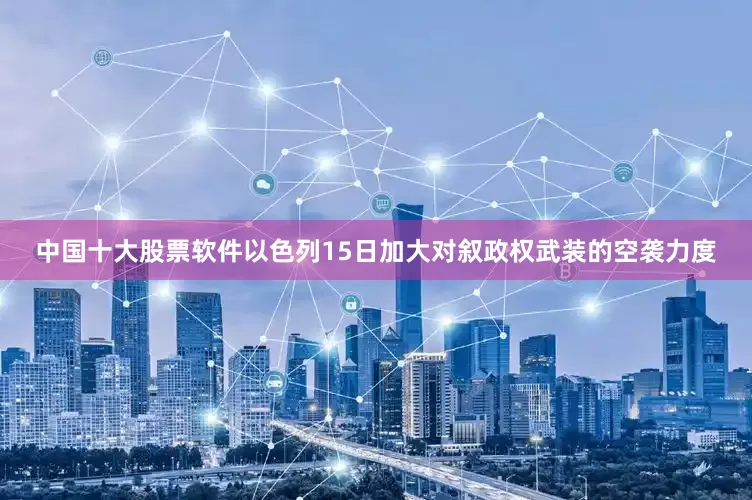 中国十大股票软件以色列15日加大对叙政权武装的空袭力度