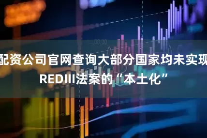 配资公司官网查询大部分国家均未实现REDIII法案的“本土化”