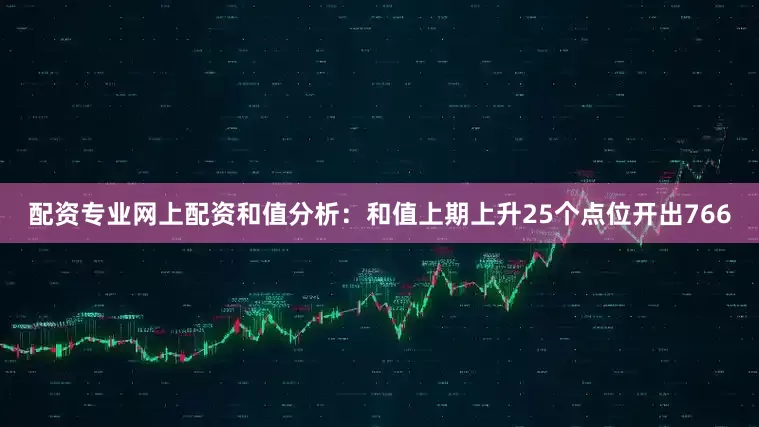 配资专业网上配资　　和值分析：和值上期上升25个点位开出766