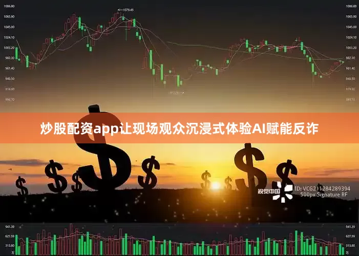 炒股配资app让现场观众沉浸式体验AI赋能反诈