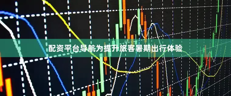 配资平台导航为提升旅客暑期出行体验