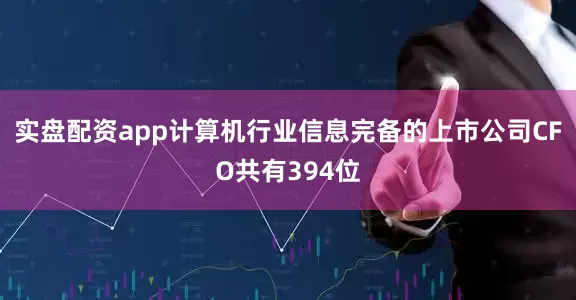 实盘配资app计算机行业信息完备的上市公司CFO共有394位