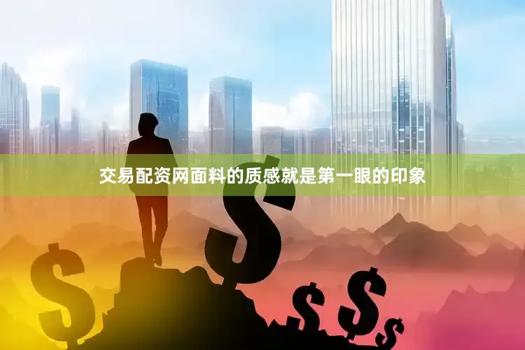 交易配资网面料的质感就是第一眼的印象