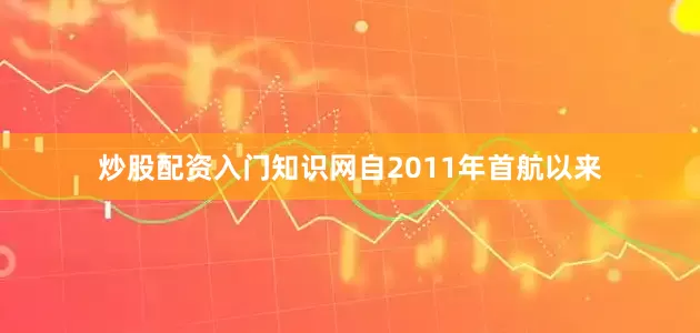 炒股配资入门知识网自2011年首航以来