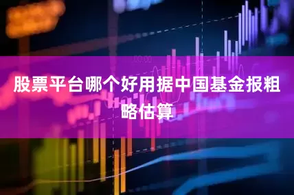 股票平台哪个好用据中国基金报粗略估算