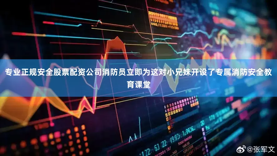 专业正规安全股票配资公司消防员立即为这对小兄妹开设了专属消防安全教育课堂
