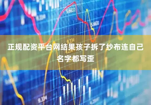 正规配资平台网结果孩子拆了纱布连自己名字都写歪