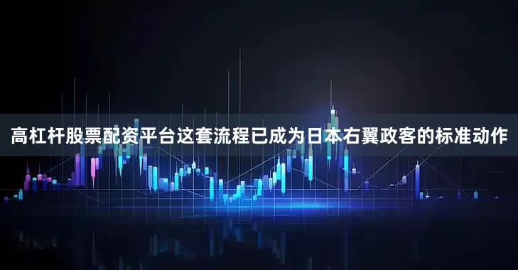 高杠杆股票配资平台这套流程已成为日本右翼政客的标准动作