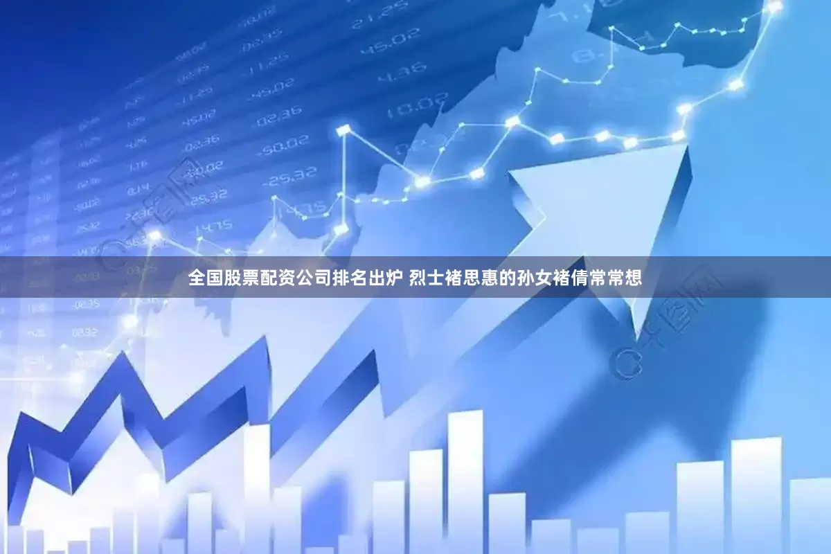 全国股票配资公司排名出炉 烈士褚思惠的孙女褚倩常常想