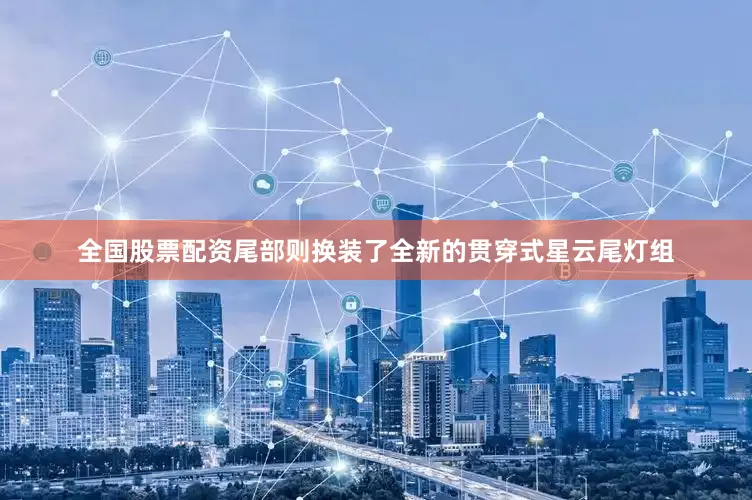 全国股票配资尾部则换装了全新的贯穿式星云尾灯组